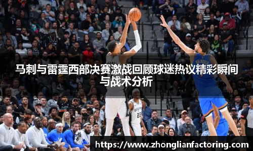 马刺与雷霆西部决赛激战回顾球迷热议精彩瞬间与战术分析